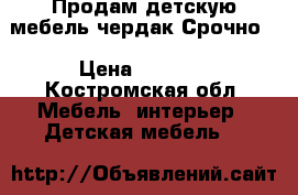 Продам детскую мебель-чердак.Срочно. › Цена ­ 5 000 - Костромская обл. Мебель, интерьер » Детская мебель   